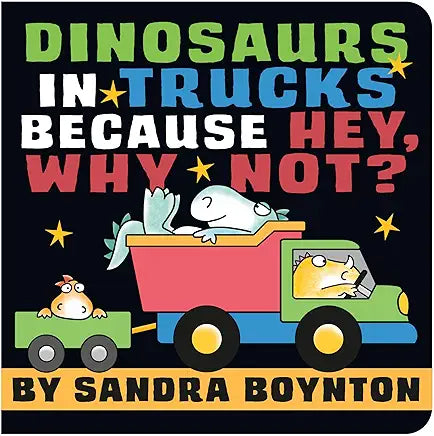 Dinosaurs in Trucks Because Hey, Why Not? by Sandra Boynton