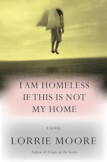 I Am Homeless If This Is Not My Home: A Novel by Lorrie Moore