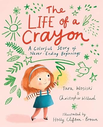 The Life of a Crayon: A Colorful Story of Never-Ending Beginnings by Tara Wosiski and Christopher Willard