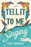 Tell It to Me Singing: A Novel by Tita Ramirez